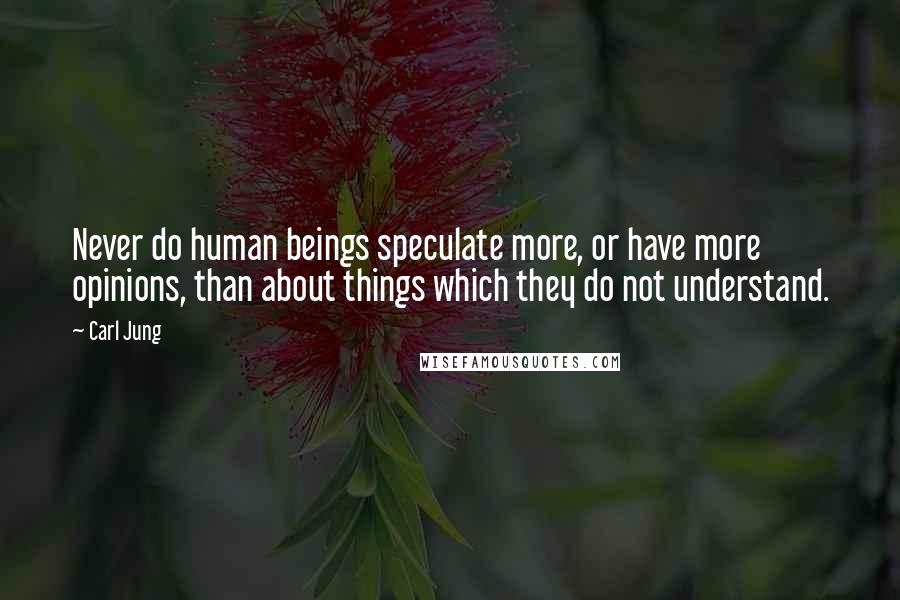 Carl Jung Quotes: Never do human beings speculate more, or have more opinions, than about things which they do not understand.