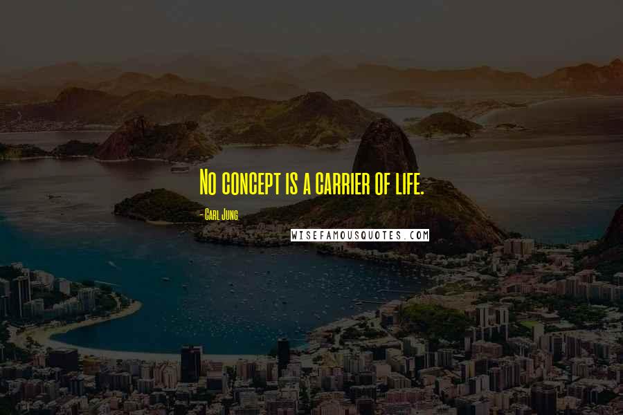 Carl Jung Quotes: No concept is a carrier of life.