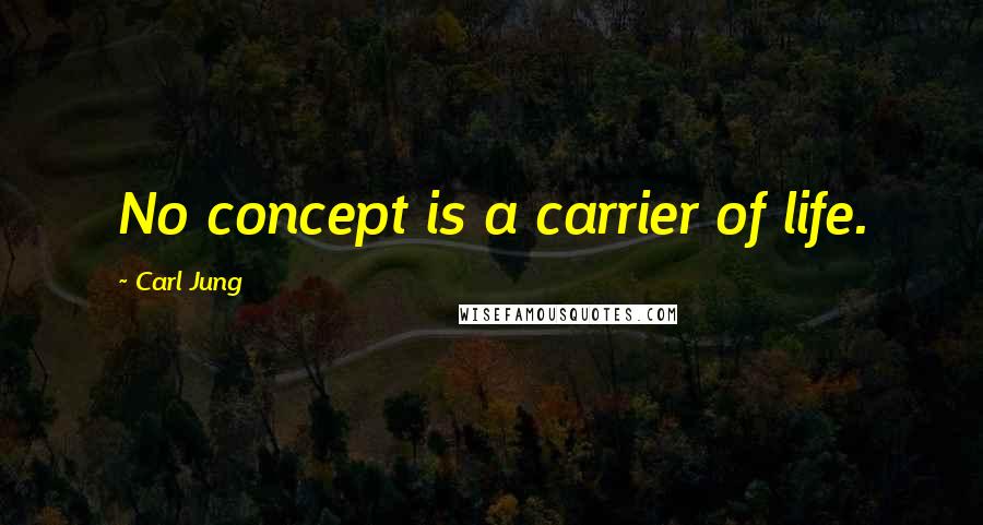 Carl Jung Quotes: No concept is a carrier of life.