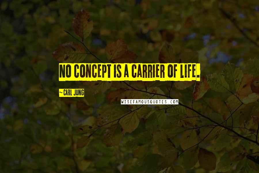 Carl Jung Quotes: No concept is a carrier of life.