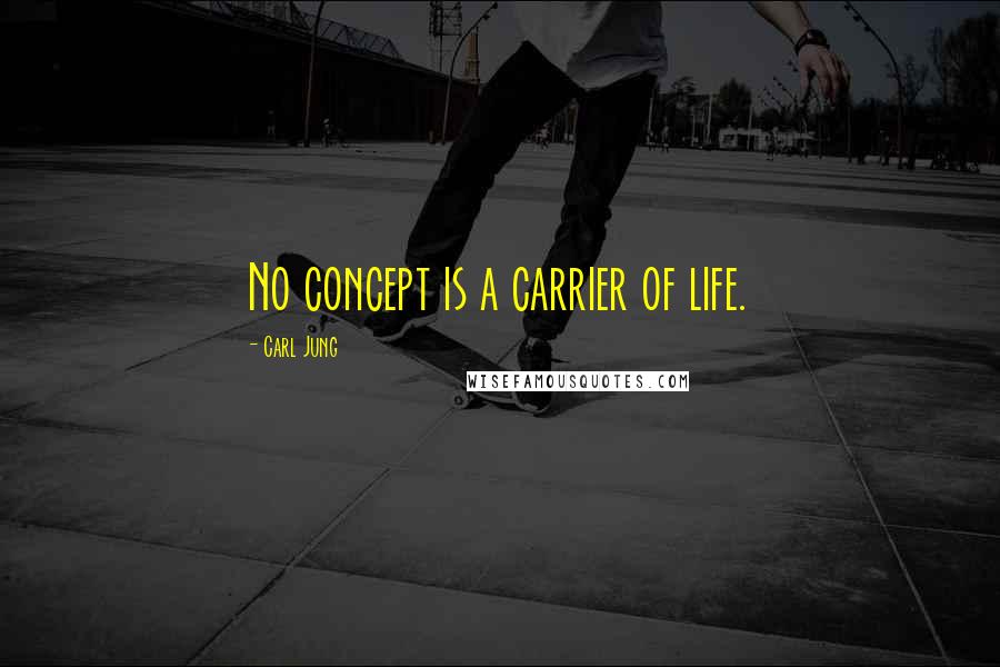 Carl Jung Quotes: No concept is a carrier of life.