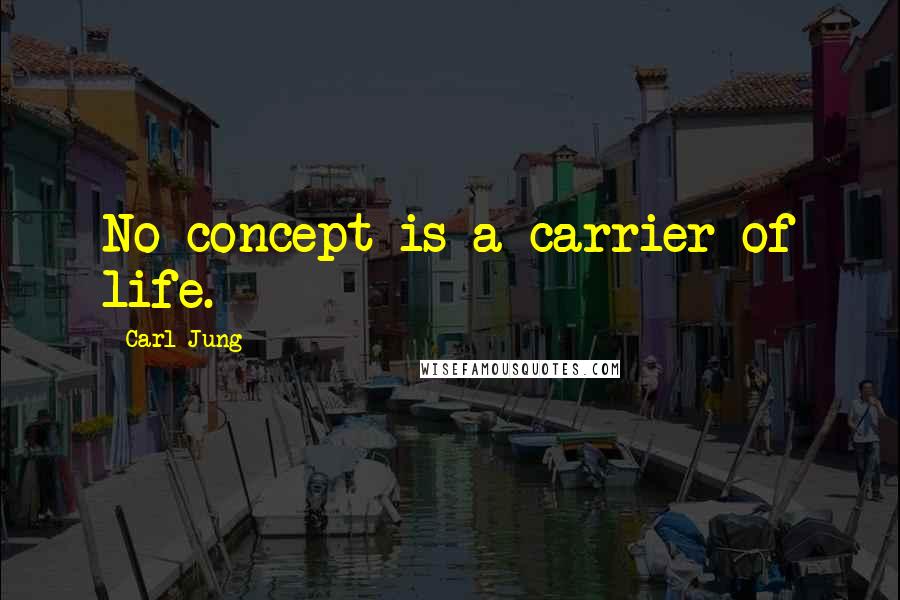 Carl Jung Quotes: No concept is a carrier of life.