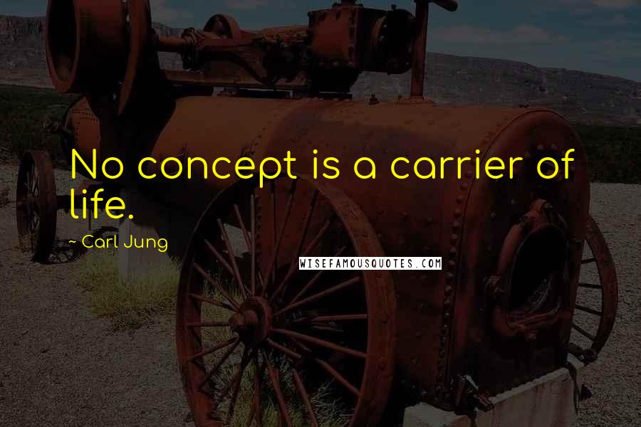 Carl Jung Quotes: No concept is a carrier of life.