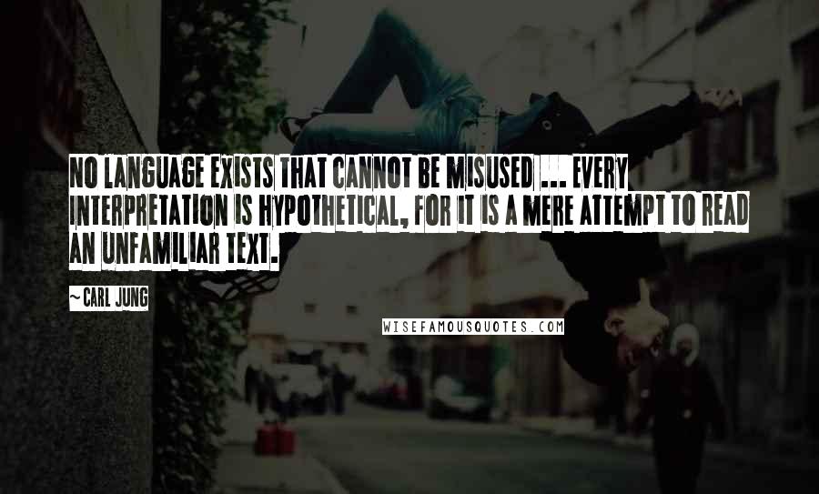 Carl Jung Quotes: No language exists that cannot be misused ... Every Interpretation is hypothetical, for it is a mere attempt to read an unfamiliar text.