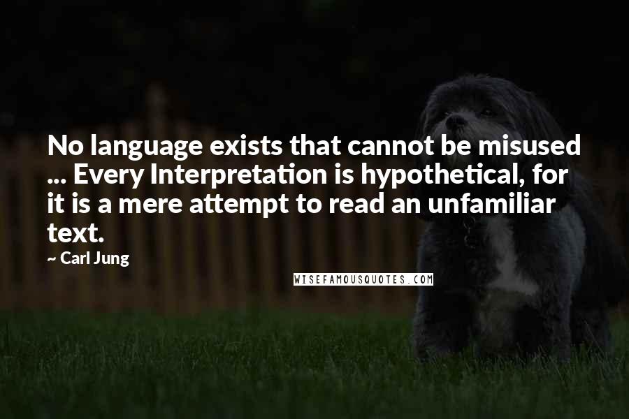 Carl Jung Quotes: No language exists that cannot be misused ... Every Interpretation is hypothetical, for it is a mere attempt to read an unfamiliar text.