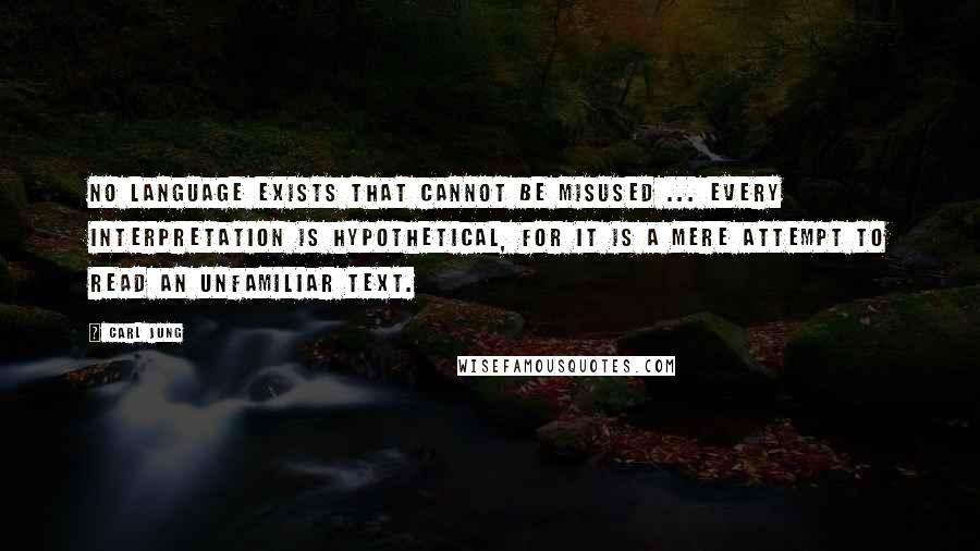 Carl Jung Quotes: No language exists that cannot be misused ... Every Interpretation is hypothetical, for it is a mere attempt to read an unfamiliar text.