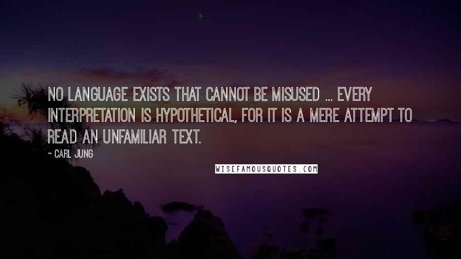 Carl Jung Quotes: No language exists that cannot be misused ... Every Interpretation is hypothetical, for it is a mere attempt to read an unfamiliar text.