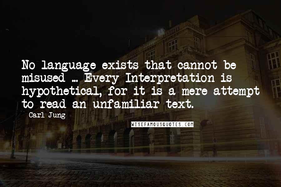 Carl Jung Quotes: No language exists that cannot be misused ... Every Interpretation is hypothetical, for it is a mere attempt to read an unfamiliar text.