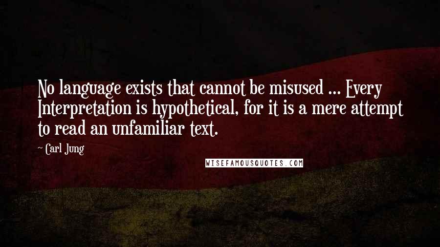 Carl Jung Quotes: No language exists that cannot be misused ... Every Interpretation is hypothetical, for it is a mere attempt to read an unfamiliar text.