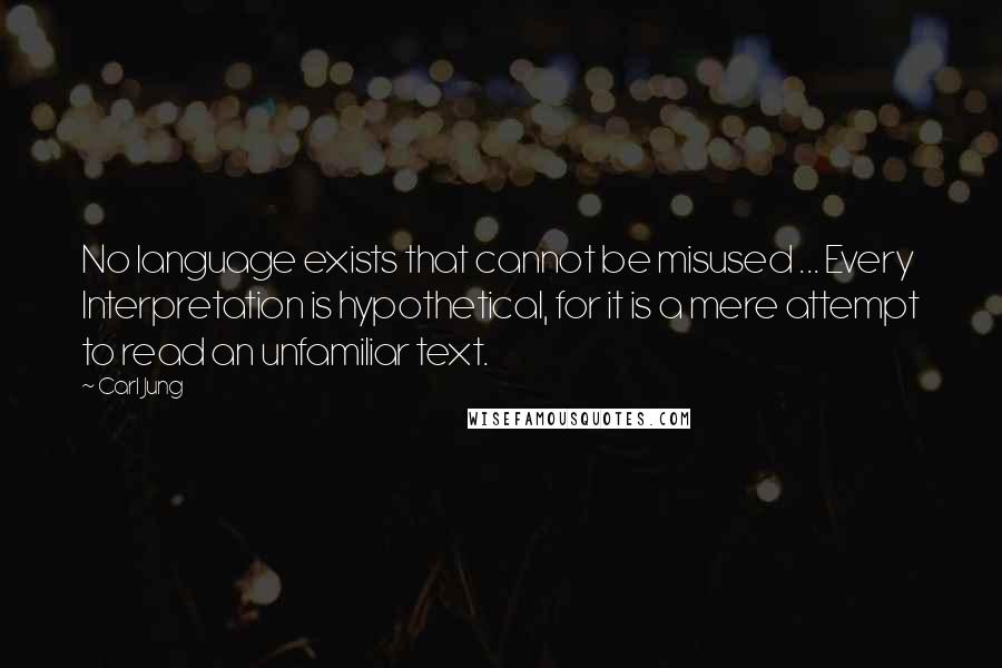 Carl Jung Quotes: No language exists that cannot be misused ... Every Interpretation is hypothetical, for it is a mere attempt to read an unfamiliar text.