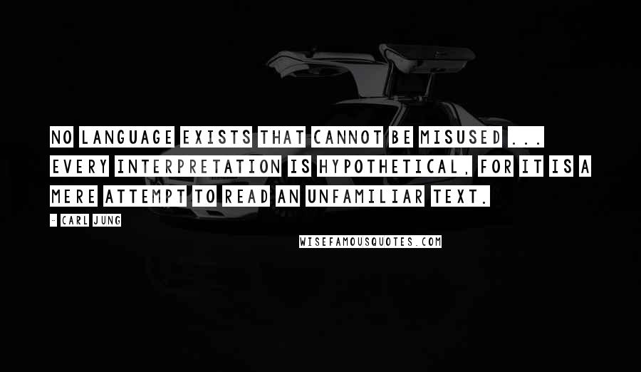 Carl Jung Quotes: No language exists that cannot be misused ... Every Interpretation is hypothetical, for it is a mere attempt to read an unfamiliar text.