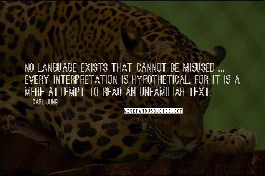 Carl Jung Quotes: No language exists that cannot be misused ... Every Interpretation is hypothetical, for it is a mere attempt to read an unfamiliar text.