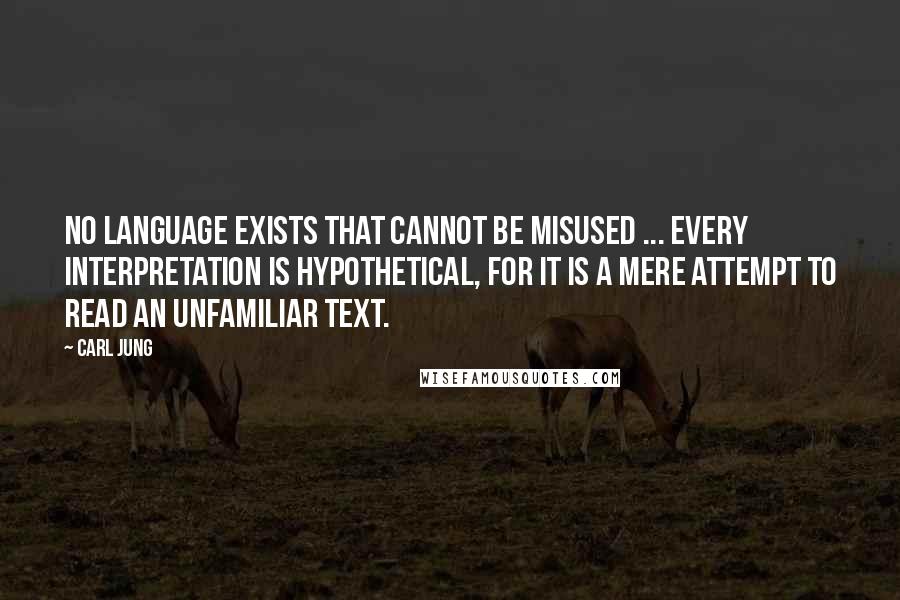 Carl Jung Quotes: No language exists that cannot be misused ... Every Interpretation is hypothetical, for it is a mere attempt to read an unfamiliar text.