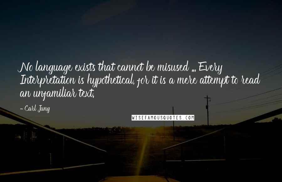 Carl Jung Quotes: No language exists that cannot be misused ... Every Interpretation is hypothetical, for it is a mere attempt to read an unfamiliar text.
