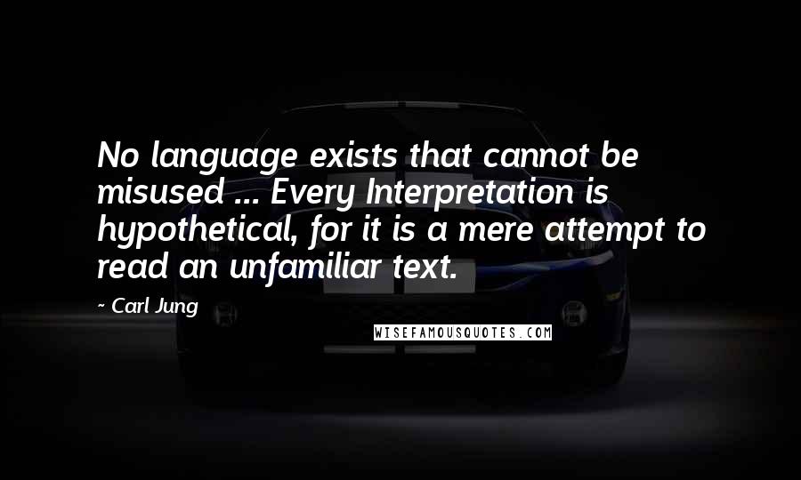 Carl Jung Quotes: No language exists that cannot be misused ... Every Interpretation is hypothetical, for it is a mere attempt to read an unfamiliar text.