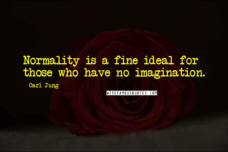 Carl Jung Quotes: Normality is a fine ideal for those who have no imagination.