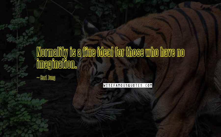 Carl Jung Quotes: Normality is a fine ideal for those who have no imagination.