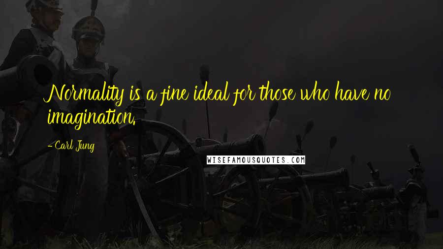 Carl Jung Quotes: Normality is a fine ideal for those who have no imagination.