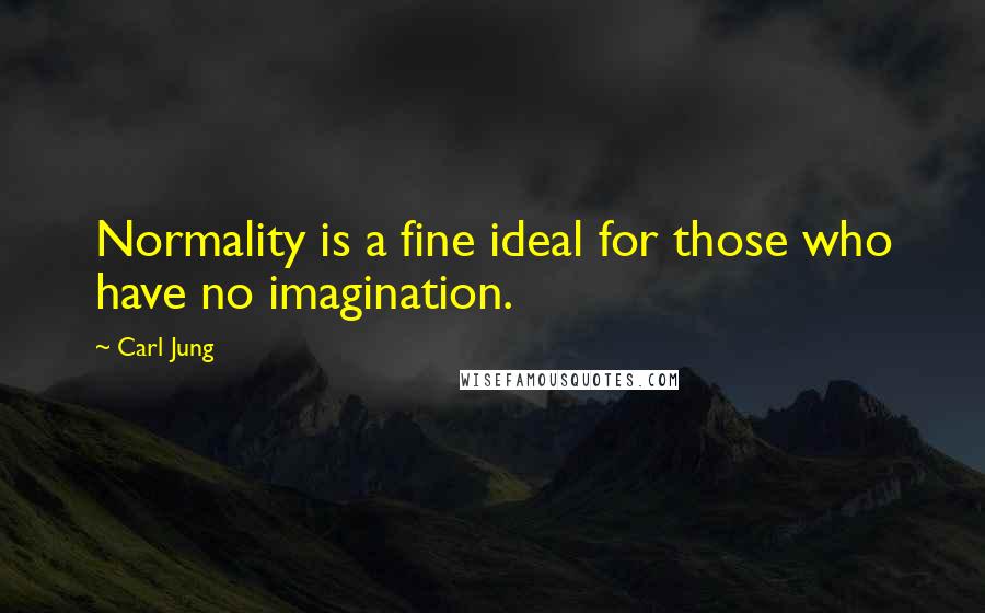 Carl Jung Quotes: Normality is a fine ideal for those who have no imagination.