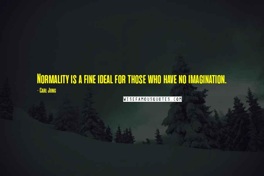 Carl Jung Quotes: Normality is a fine ideal for those who have no imagination.