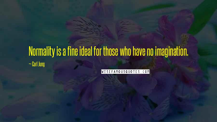 Carl Jung Quotes: Normality is a fine ideal for those who have no imagination.