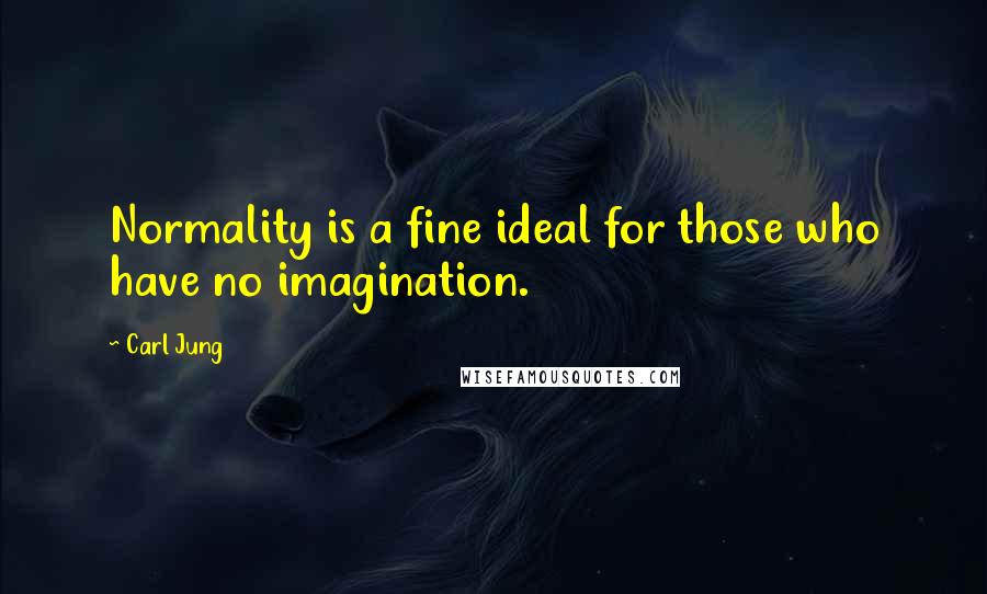 Carl Jung Quotes: Normality is a fine ideal for those who have no imagination.