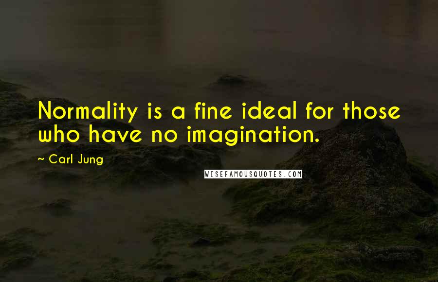 Carl Jung Quotes: Normality is a fine ideal for those who have no imagination.