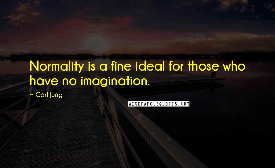 Carl Jung Quotes: Normality is a fine ideal for those who have no imagination.