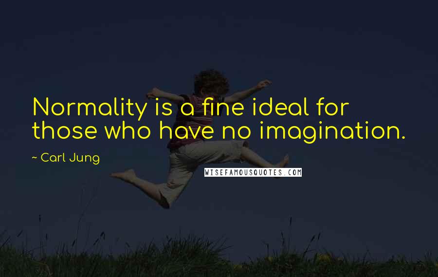 Carl Jung Quotes: Normality is a fine ideal for those who have no imagination.