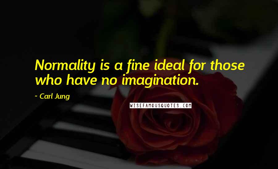 Carl Jung Quotes: Normality is a fine ideal for those who have no imagination.