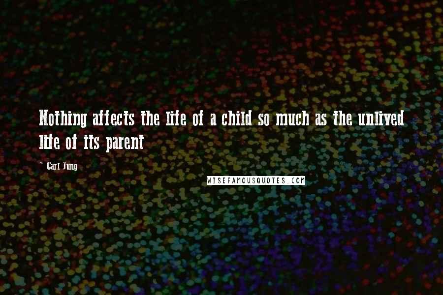 Carl Jung Quotes: Nothing affects the life of a child so much as the unlived life of its parent