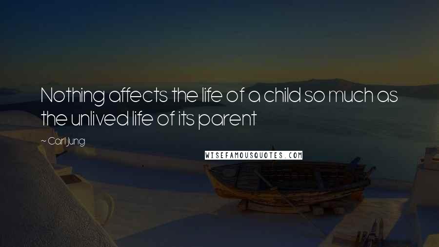 Carl Jung Quotes: Nothing affects the life of a child so much as the unlived life of its parent