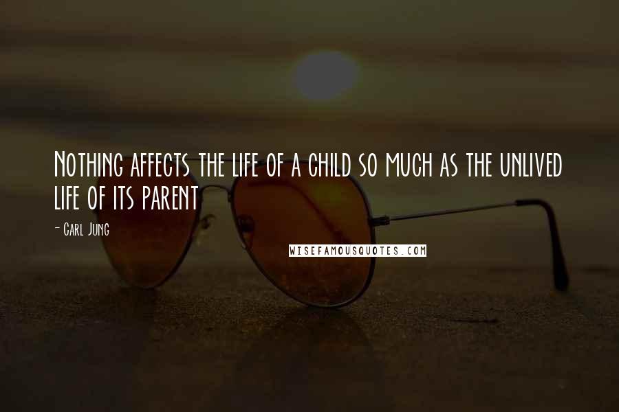 Carl Jung Quotes: Nothing affects the life of a child so much as the unlived life of its parent