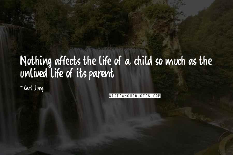 Carl Jung Quotes: Nothing affects the life of a child so much as the unlived life of its parent