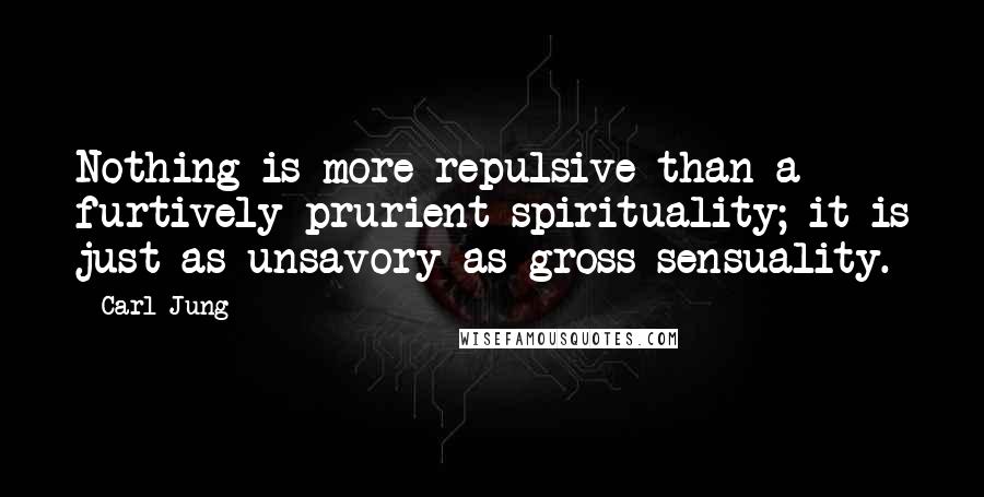 Carl Jung Quotes: Nothing is more repulsive than a furtively prurient spirituality; it is just as unsavory as gross sensuality.