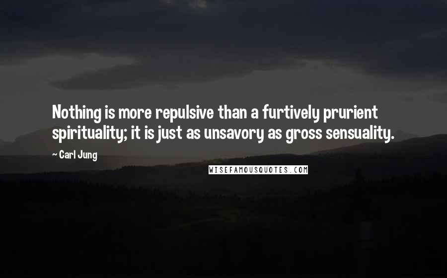 Carl Jung Quotes: Nothing is more repulsive than a furtively prurient spirituality; it is just as unsavory as gross sensuality.