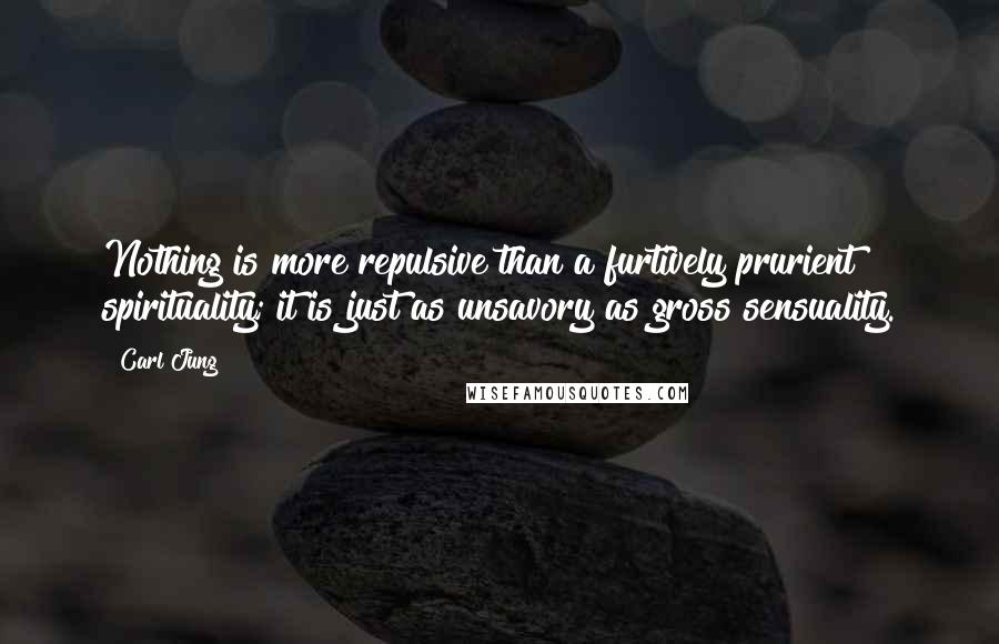 Carl Jung Quotes: Nothing is more repulsive than a furtively prurient spirituality; it is just as unsavory as gross sensuality.