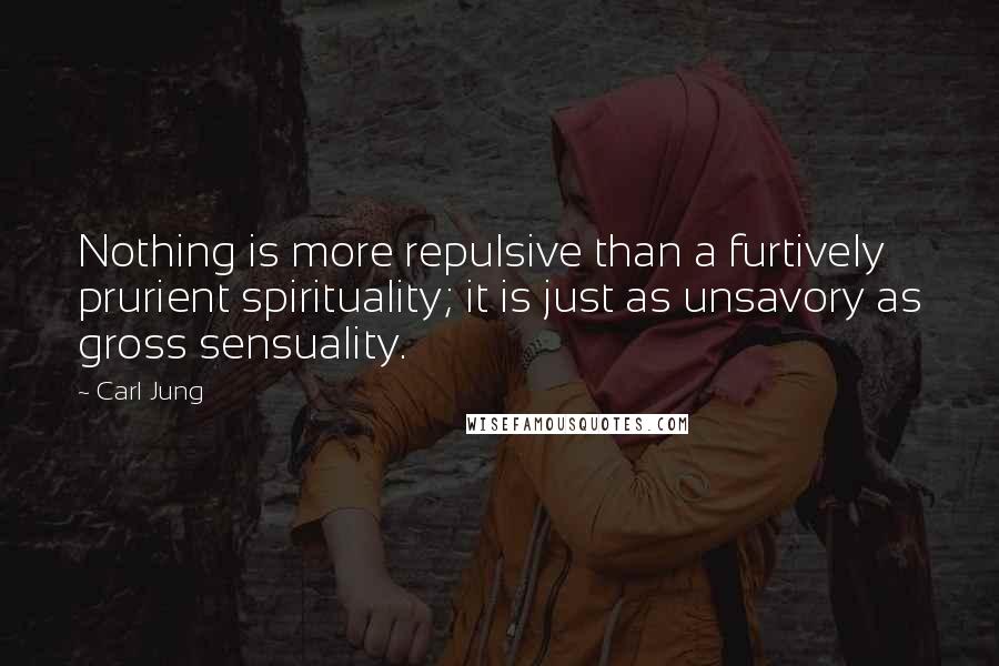 Carl Jung Quotes: Nothing is more repulsive than a furtively prurient spirituality; it is just as unsavory as gross sensuality.