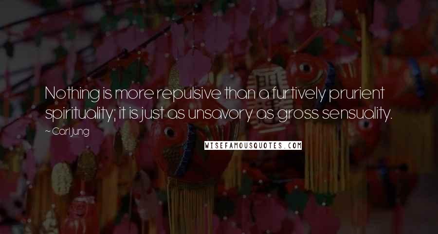 Carl Jung Quotes: Nothing is more repulsive than a furtively prurient spirituality; it is just as unsavory as gross sensuality.