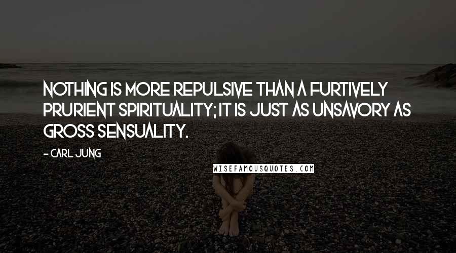 Carl Jung Quotes: Nothing is more repulsive than a furtively prurient spirituality; it is just as unsavory as gross sensuality.