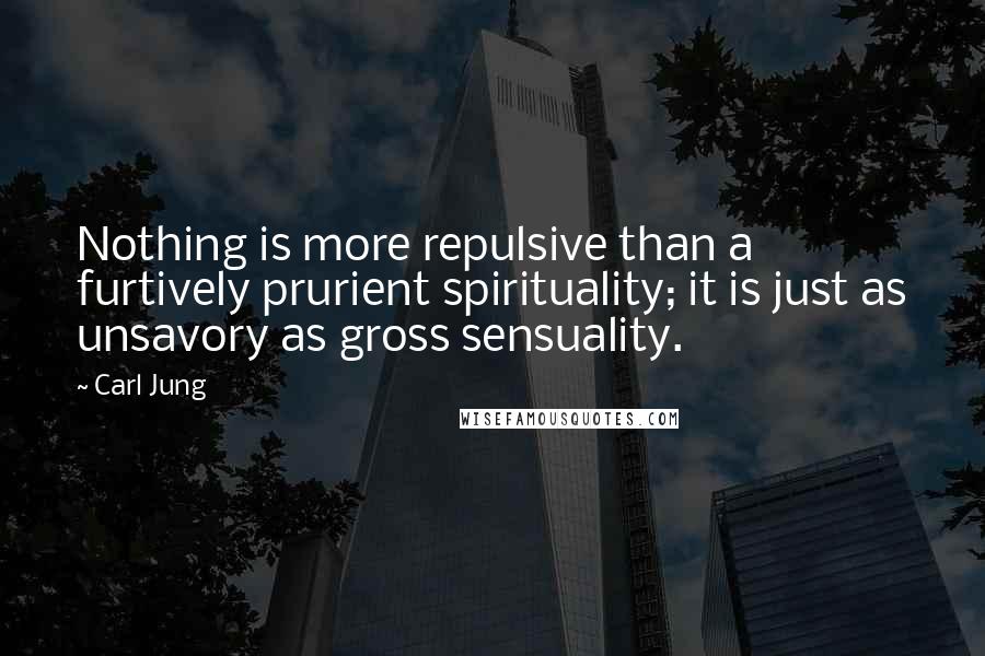 Carl Jung Quotes: Nothing is more repulsive than a furtively prurient spirituality; it is just as unsavory as gross sensuality.