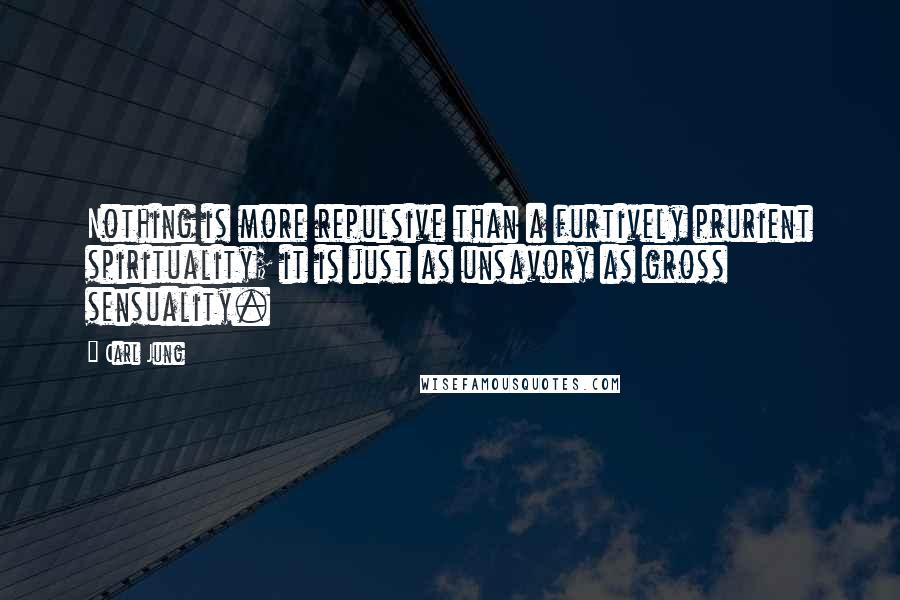 Carl Jung Quotes: Nothing is more repulsive than a furtively prurient spirituality; it is just as unsavory as gross sensuality.