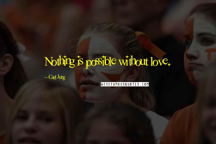 Carl Jung Quotes: Nothing is possible without love.