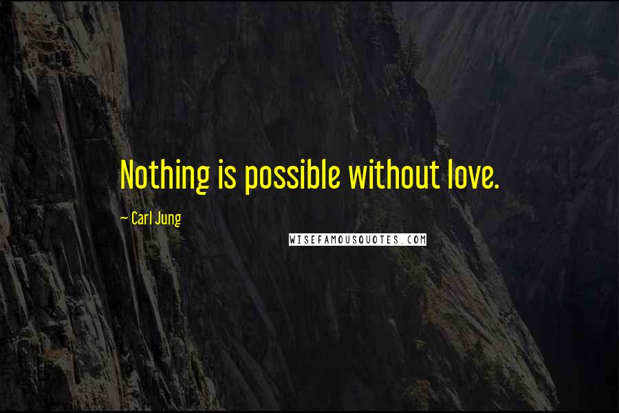 Carl Jung Quotes: Nothing is possible without love.