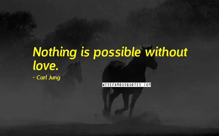 Carl Jung Quotes: Nothing is possible without love.