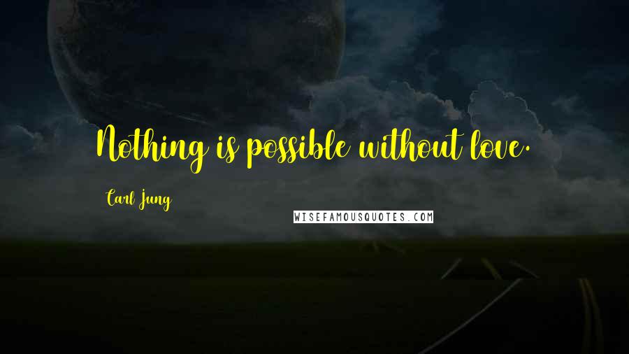 Carl Jung Quotes: Nothing is possible without love.