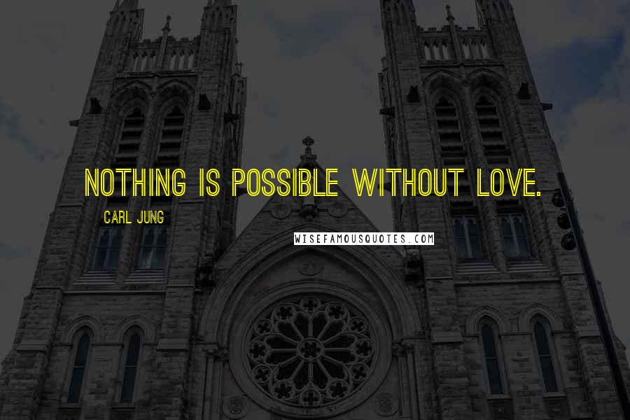 Carl Jung Quotes: Nothing is possible without love.