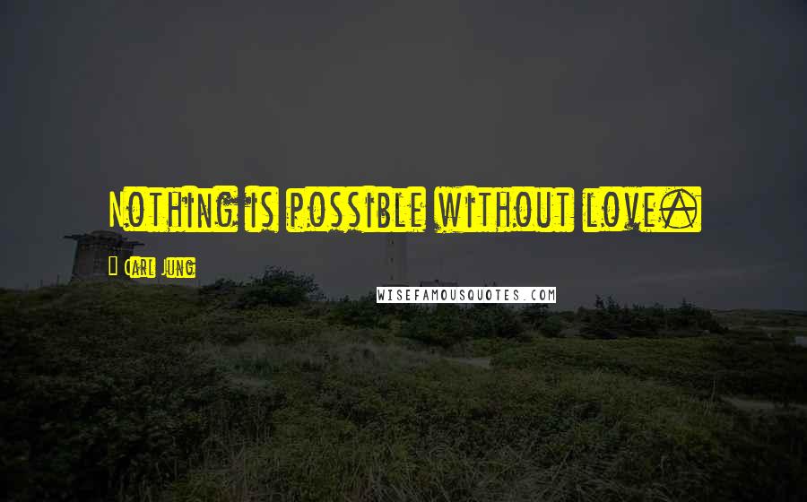 Carl Jung Quotes: Nothing is possible without love.