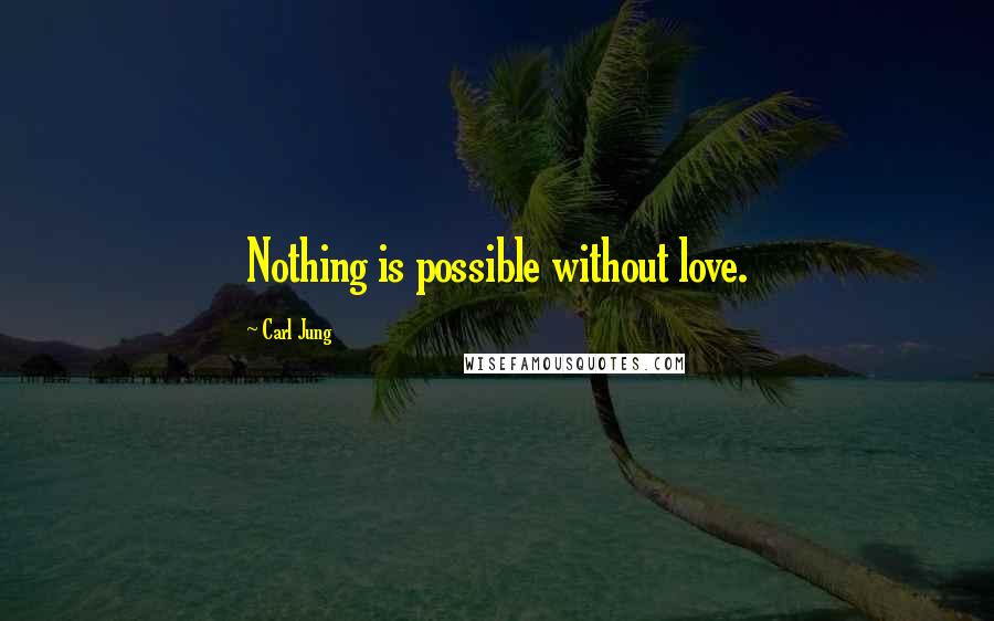 Carl Jung Quotes: Nothing is possible without love.