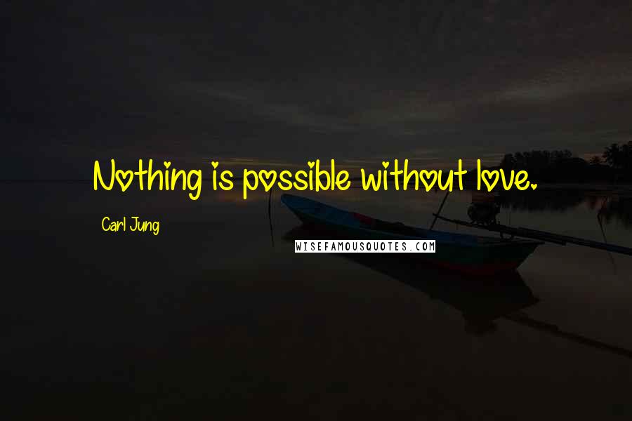 Carl Jung Quotes: Nothing is possible without love.